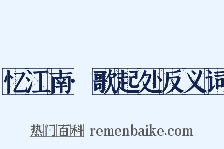 忆江南·歌起处反义词是什么意思的图片
